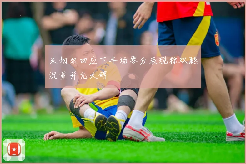 米切尔回应下半场零分表现称双腿沉重并无大碍