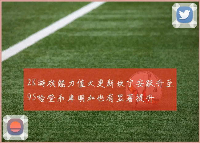 2K游戏能力值大更新坎宁安跃升至95哈登和库明加也有显著提升
