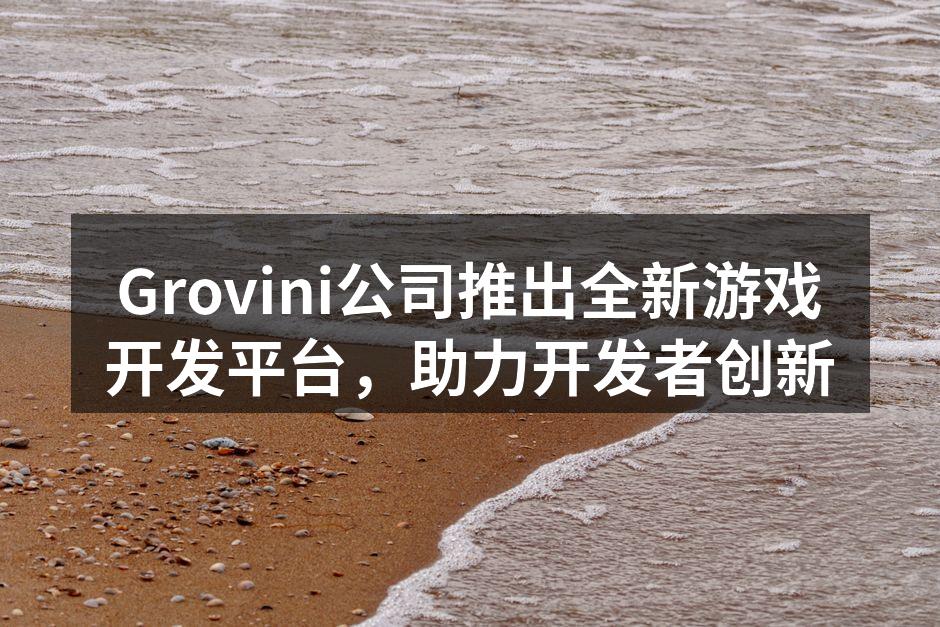 Grovini公司推出全新游戏开发平台，