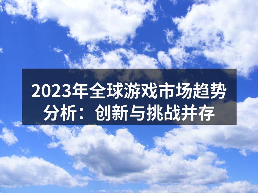 2023年全球游戏市场趋势分析：创新与挑