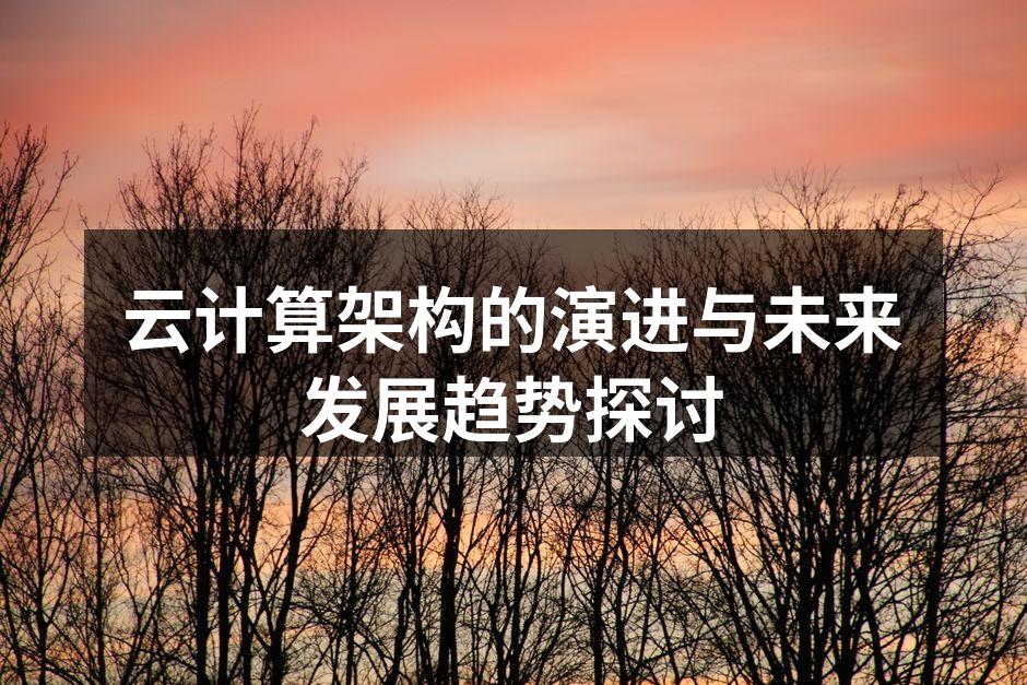 云计算架构的演进与未来发展趋势探讨