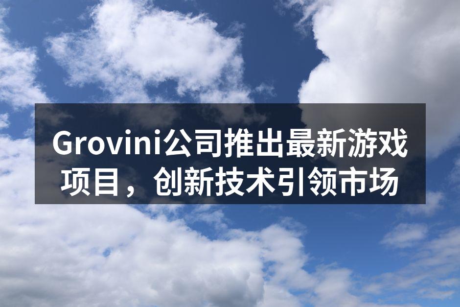 Grovini公司推出最新游戏项目，创新