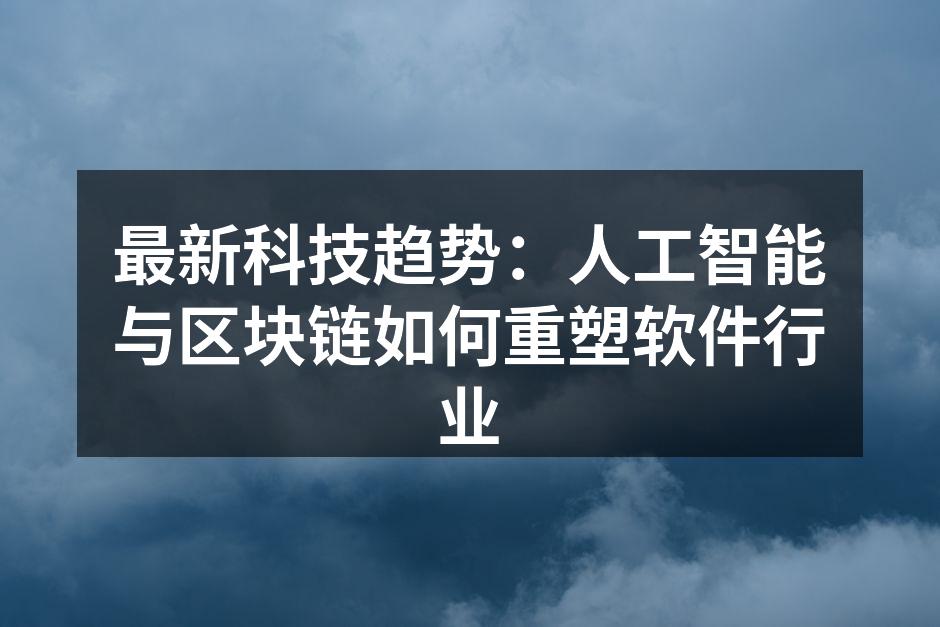 最新科技趋势：人工智能与区块链如何重塑软