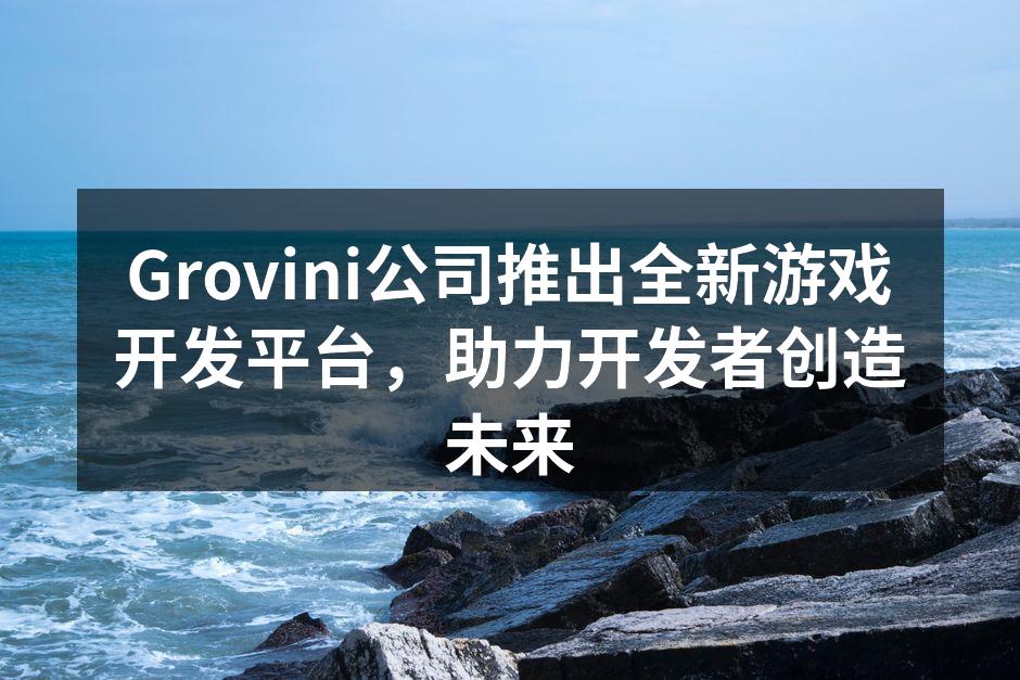 Grovini公司推出全新游戏开发平台，